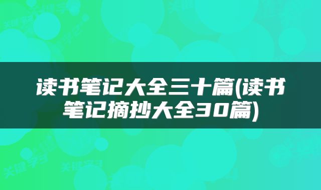 读书笔记大全三十篇(读书笔记摘抄大全30篇)