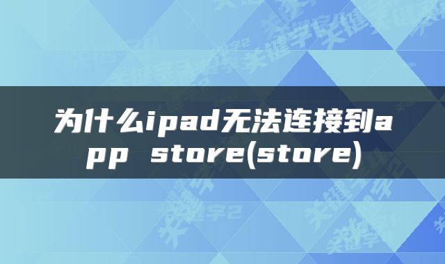 为什么ipad无法连接到app store(store)