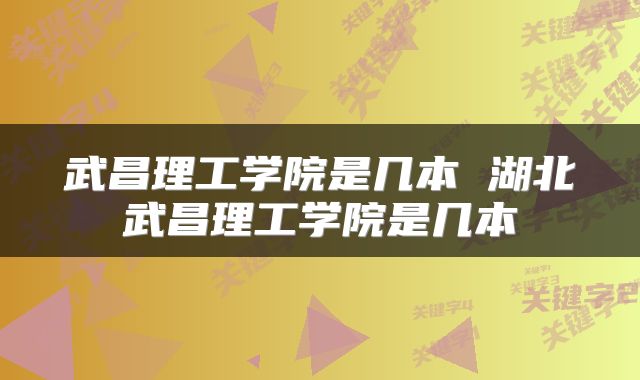 武昌理工学院是几本 湖北武昌理工学院是几本