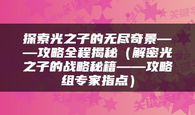 探索光之子的无尽奇景——攻略全程揭秘（解密光之子的战略秘籍——攻略组专家指点）