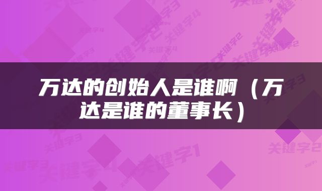 万达的创始人是谁啊（万达是谁的董事长）