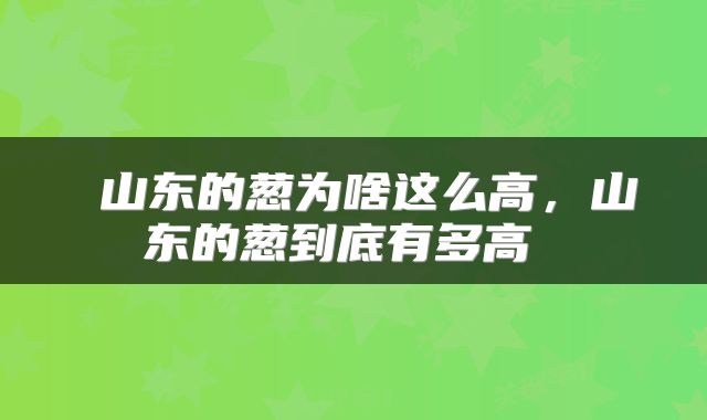  山东的葱为啥这么高，山东的葱到底有多高 
