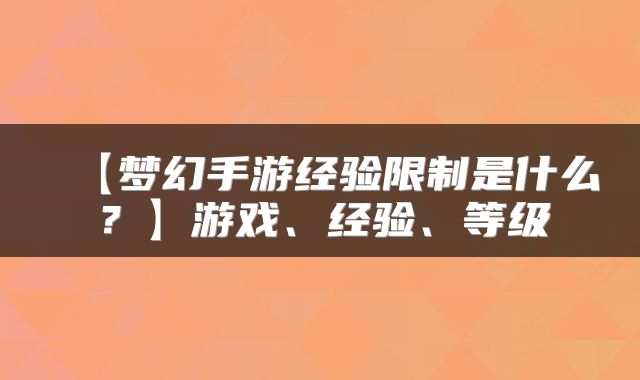 【梦幻手游经验限制是什么？】游戏、经验、等级