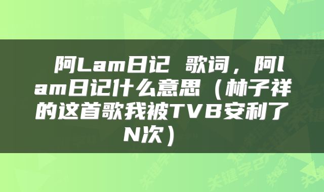  阿Lam日记 歌词，阿lam日记什么意思（林子祥的这首歌我被TVB安利了N次） 