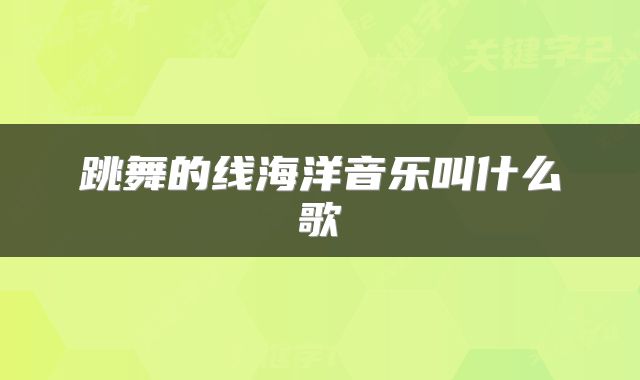 跳舞的线海洋音乐叫什么歌