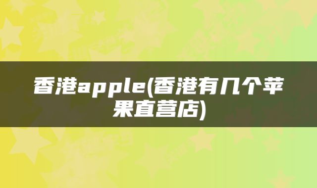 香港apple(香港有几个苹果直营店)