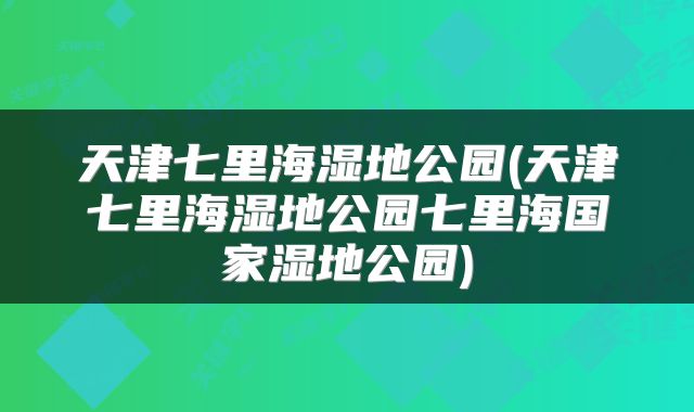 天津七里海湿地公园(天津七里海湿地公园七里海国家湿地公园)