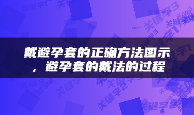 戴避孕套的正确方法图示，避孕套的戴法的过程