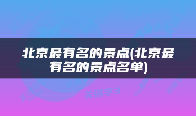 北京最有名的景点(北京最有名的景点名单)
