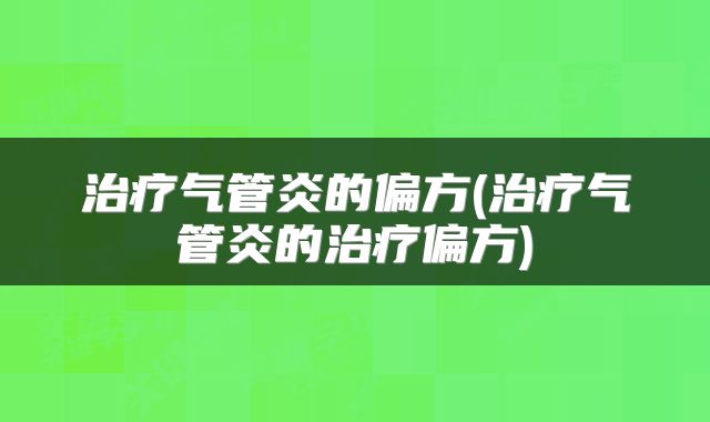治疗气管炎的偏方(治疗气管炎的治疗偏方)