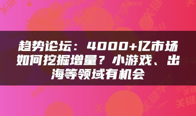 趋势论坛：4000+亿市场如何挖掘增量？小游戏、出海等领域有机会