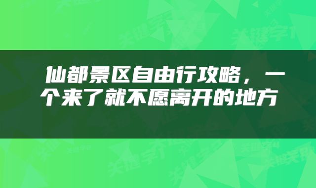  仙都景区自由行攻略，一个来了就不愿离开的地方 