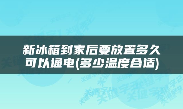 新冰箱到家后要放置多久可以通电(多少温度合适)