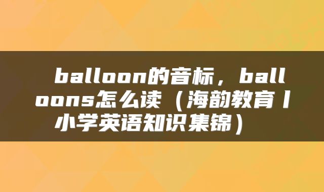  balloon的音标，balloons怎么读（海韵教育丨小学英语知识集锦） 