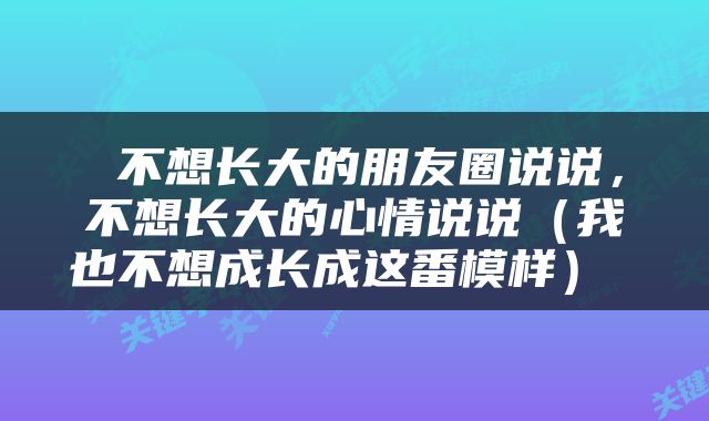  不想长大的朋友圈说说，不想长大的心情说说（我也不想成长成这番模样） 