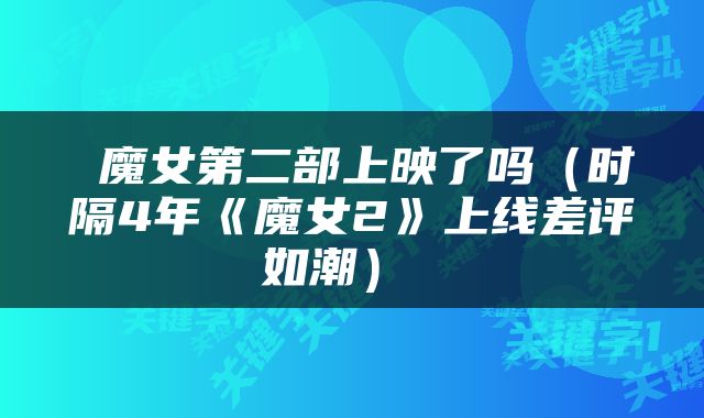  魔女第二部上映了吗（时隔4年《魔女2》上线差评如潮） 