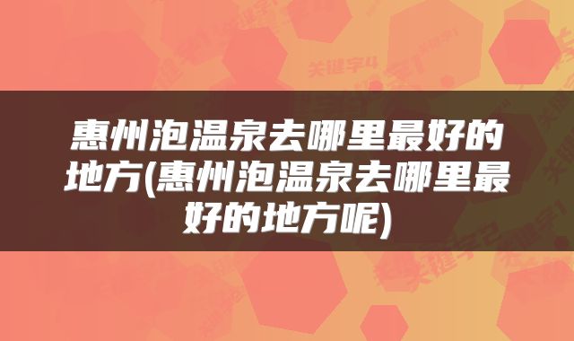 惠州泡温泉去哪里最好的地方(惠州泡温泉去哪里最好的地方呢)