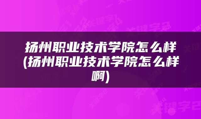 扬州职业技术学院怎么样(扬州职业技术学院怎么样啊)