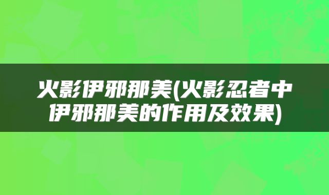 火影伊邪那美(火影忍者中伊邪那美的作用及效果)