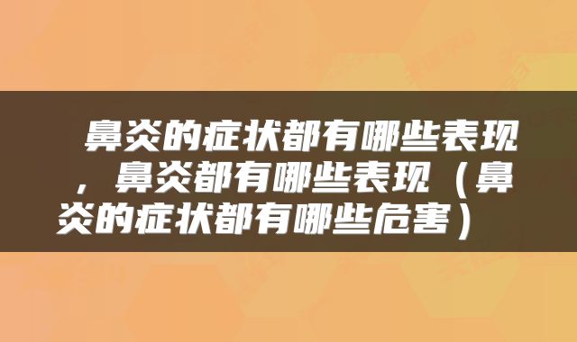  鼻炎的症状都有哪些表现，鼻炎都有哪些表现（鼻炎的症状都有哪些危害） 
