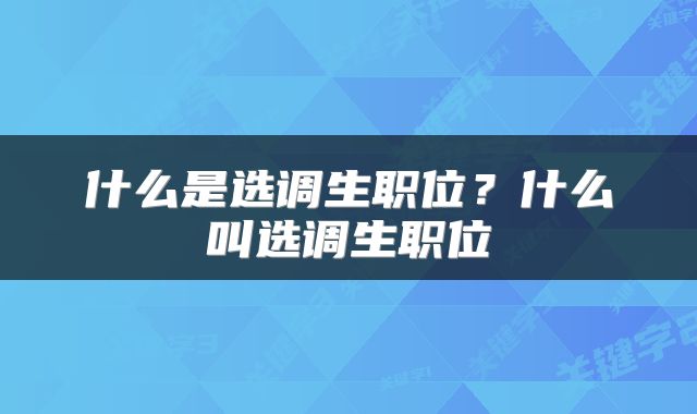 什么是选调生职位？什么叫选调生职位