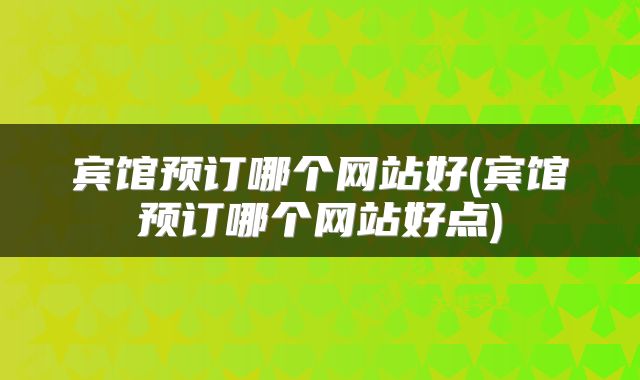 宾馆预订哪个网站好(宾馆预订哪个网站好点)