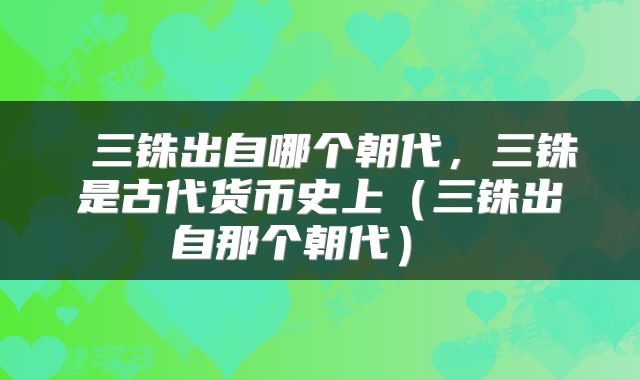 三铢出自哪个朝代,三铢是古代货币史上(三铢出自那个朝代)