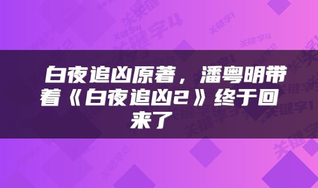  白夜追凶原著，潘粤明带着《白夜追凶2》终于回来了 