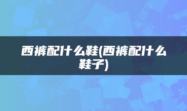 西裤配什么鞋(西裤配什么鞋子)