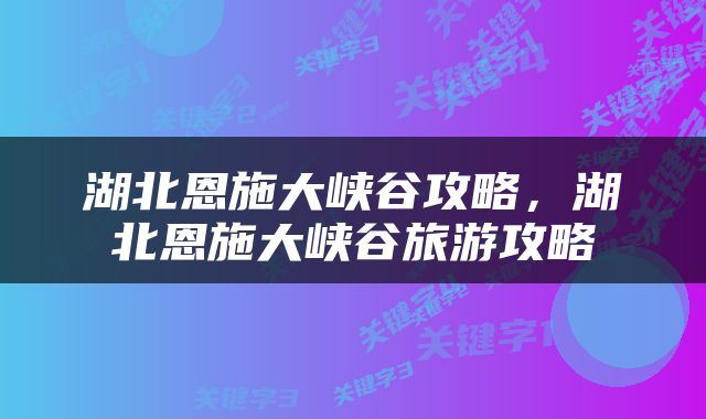 湖北恩施大峡谷攻略，湖北恩施大峡谷旅游攻略