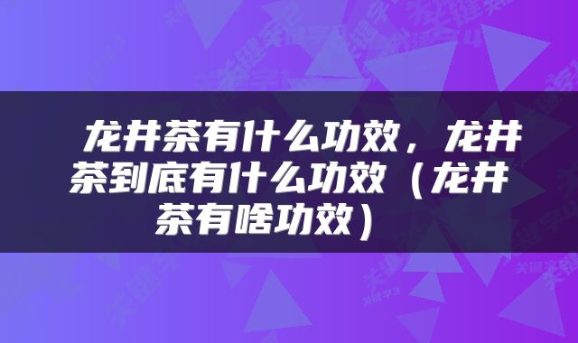  龙井茶有什么功效，龙井茶到底有什么功效（龙井茶有啥功效） 