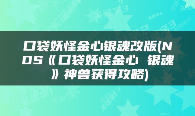 口袋妖怪金心银魂改版(NDS《口袋妖怪金心 银魂》神兽获得攻略)