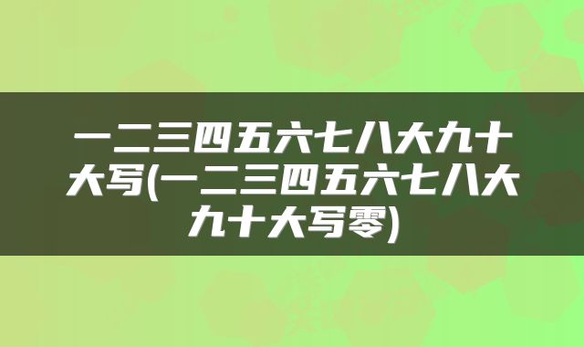 一二三四五六七八大九十大写(一二三四五六七八大九十大写零)