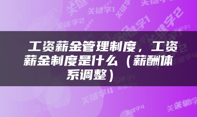  工资薪金管理制度，工资薪金制度是什么（薪酬体系调整） 