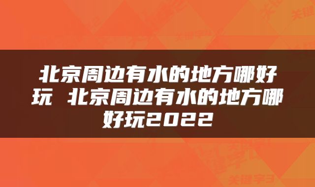 北京周边有水的地方哪好玩 北京周边有水的地方哪好玩2022