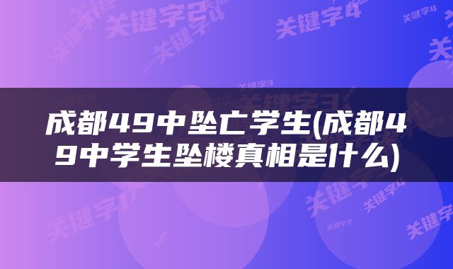成都49中坠亡学生(成都49中学生坠楼真相是什么)