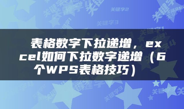  表格数字下拉递增，excel如何下拉数字递增（6个WPS表格技巧） 