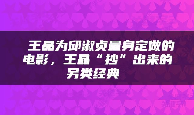 王晶为邱淑贞量身定做的电影，王晶“抄”出来的另类经典 