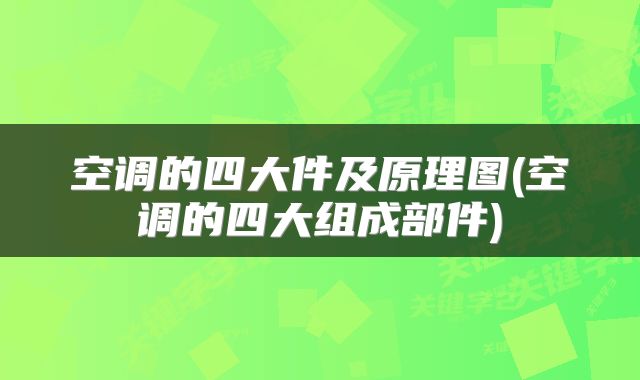 空调的四大件及原理图(空调的四大组成部件)