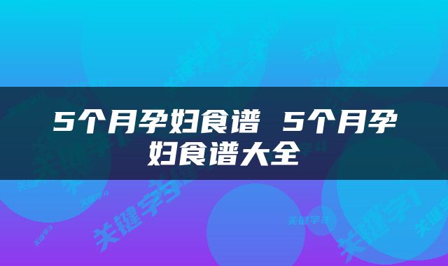 5个月孕妇食谱 5个月孕妇食谱大全