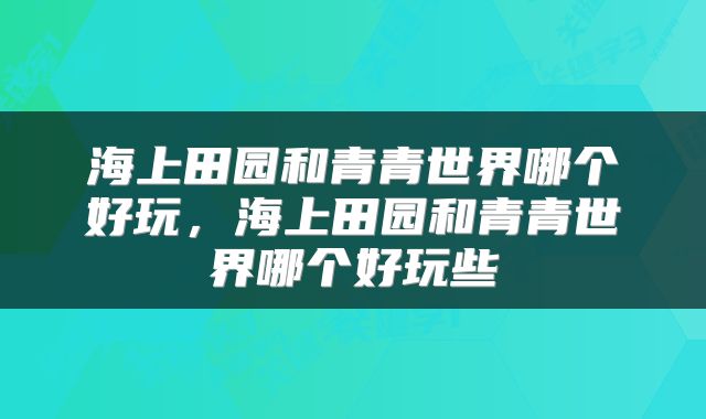 海上田园和青青世界哪个好玩，海上田园和青青世界哪个好玩些