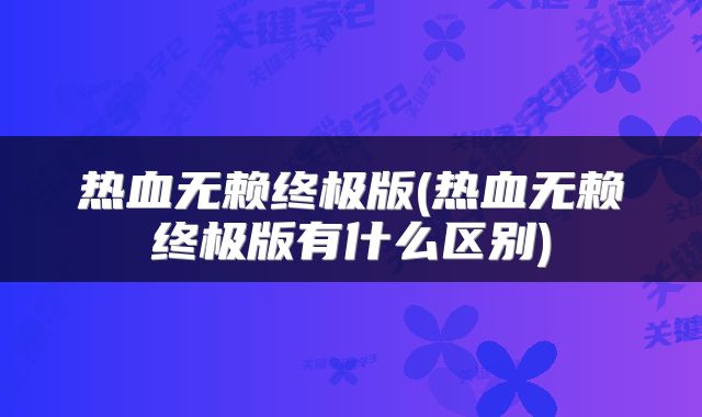 热血无赖终极版(热血无赖终极版有什么区别)