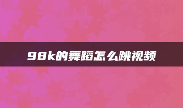 98k的舞蹈怎么跳视频