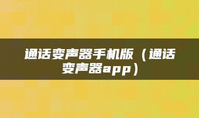 通话变声器手机版（通话变声器app）