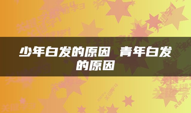 少年白发的原因 青年白发的原因