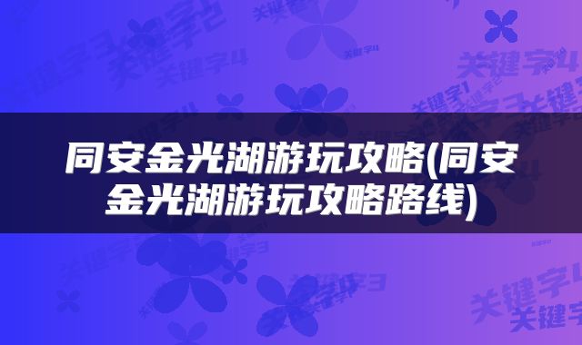 同安金光湖游玩攻略(同安金光湖游玩攻略路线)