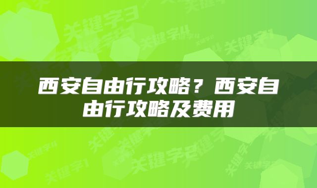 西安自由行攻略？西安自由行攻略及费用
