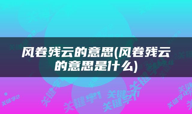 风卷残云的意思(风卷残云的意思是什么)