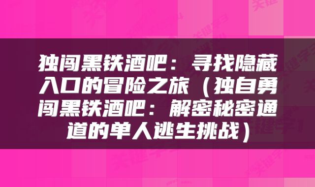 独闯黑铁酒吧：寻找隐藏入口的冒险之旅（独自勇闯黑铁酒吧：解密秘密通道的单人逃生挑战）