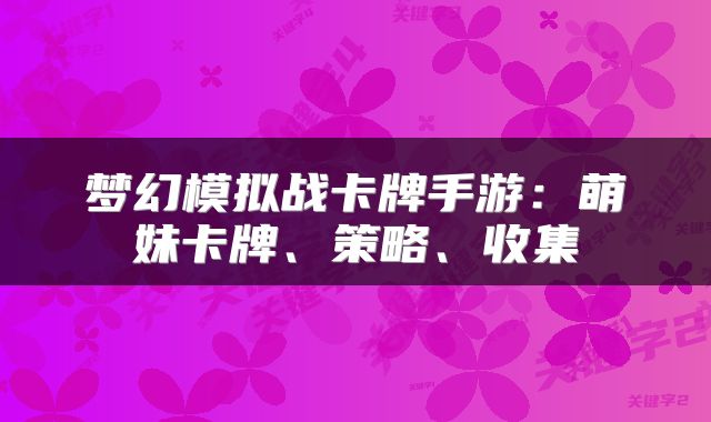 梦幻模拟战卡牌手游：萌妹卡牌、策略、收集